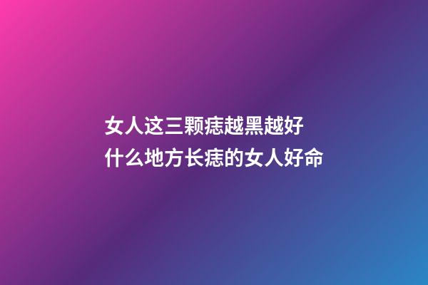 女人这三颗痣越黑越好  什么地方长痣的女人好命